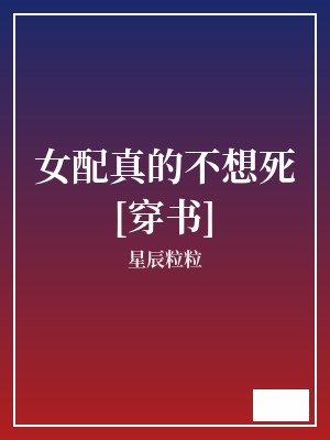 女配真的不想死[穿书] 星辰粒粒 TXT全文 全本完结