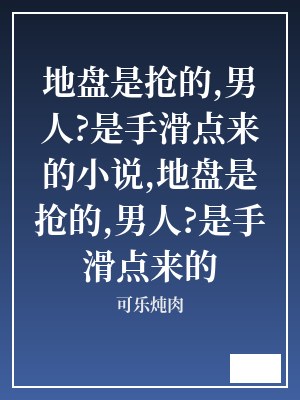 地盘是抢的,男人?是手滑点来的小说,地盘是抢的,男人?是手滑点来的 可乐炖肉 TXT全文 全本连载