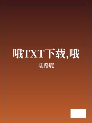 哦TXT下载,哦 陆路鹿 TXT全文 全本完结