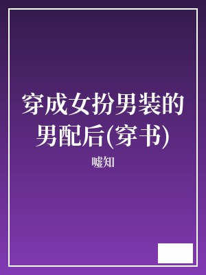 穿成女扮男装的男配后(穿书) 嘘知 TXT全文 全本完结