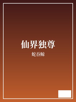 仙界独尊 蛇吞鲸 TXT全文 全本完结
