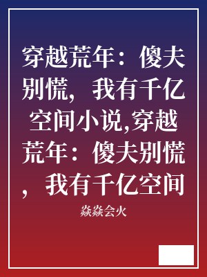 穿越荒年：傻夫别慌，我有千亿空间小说,穿越荒年：傻夫别慌，我有千亿空间 焱焱会火 TXT全文 全本连载