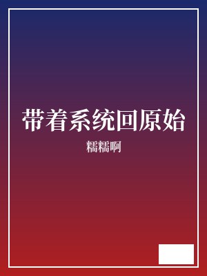 带着系统回原始 糯糯啊 TXT全文 全本完结