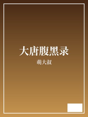 大唐腹黑录 萌大叔 TXT全文 全本连载