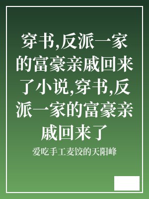 穿书,反派一家的富豪亲戚回来了小说,穿书,反派一家的富豪亲戚回来了 爱吃手工麦饺的天阳峰 TXT全文 全本连载