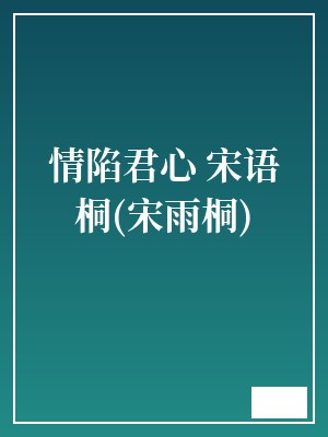 情陷君心 宋语桐(宋雨桐) TXT全文 全本连载