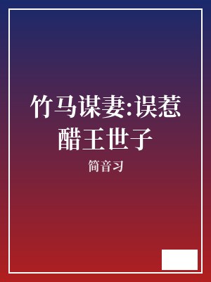 竹马谋妻:误惹醋王世子 简音习 TXT全文 全本完结