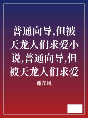 普通向导,但被天龙人们求爱小说,普通向导,但被天龙人们求爱 谢东风 TXT全文 全本连载