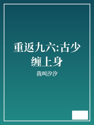 重返九六:古少缠上身 我叫汐汐 TXT全文 全本完结