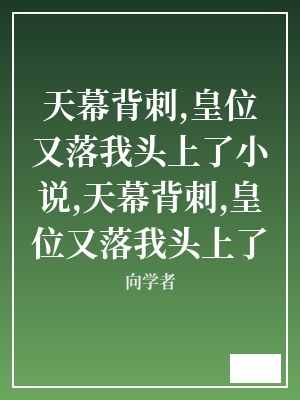 天幕背刺,皇位又落我头上了小说,天幕背刺,皇位又落我头上了 向学者 TXT全文 全本连载