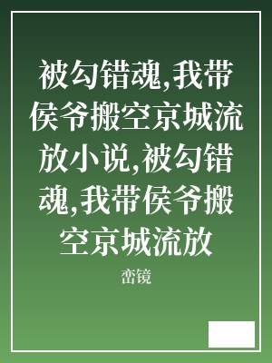 被勾错魂,我带侯爷搬空京城流放小说,被勾错魂,我带侯爷搬空京城流放 峦镜 TXT全文 全本连载