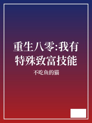 重生八零:我有特殊致富技能 不吃鱼的猫 TXT全文 全本完结