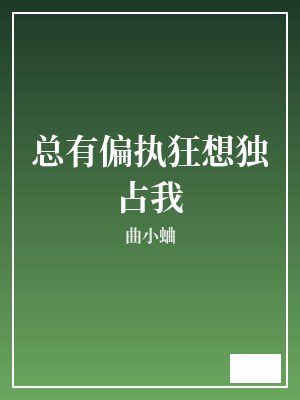 总有偏执狂想独占我 曲小蛐 TXT全文 全本完结