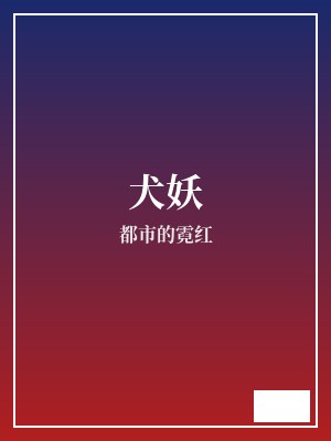 犬妖 都市的霓红 TXT全文 全本完结