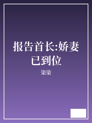 报告首长:娇妻已到位 柒柒 TXT全文 全本完结