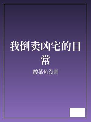 我倒卖凶宅的日常 酸菜鱼没刺 TXT全文 全本完结