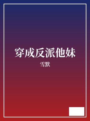 穿成反派他妹 雪默 TXT全文 全本完结