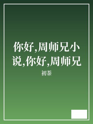 你好,周师兄小说,你好,周师兄 初茶 TXT全文 全本连载