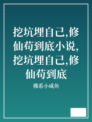 挖坑埋自己,修仙苟到底小说,挖坑埋自己,修仙苟到底 佛系小咸鱼 TXT全文 全本连载