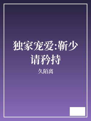 独家宠爱:靳少请矜持 久陌离 TXT全文 全本完结