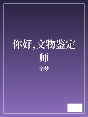 你好,文物鉴定师 余梦 TXT全文 全本完结