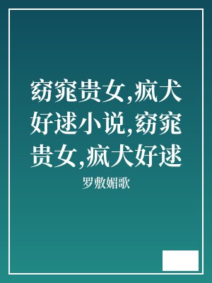 窈窕贵女,疯犬好逑小说,窈窕贵女,疯犬好逑 罗敷媚歌 TXT全文 全本连载