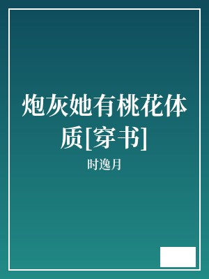 炮灰她有桃花体质[穿书] 时逸月 TXT全文 全本完结