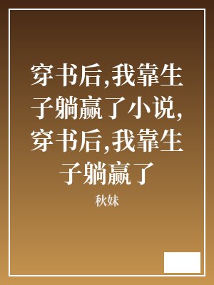 穿书后,我靠生子躺赢了小说,穿书后,我靠生子躺赢了 秋妹 TXT全文 全本连载