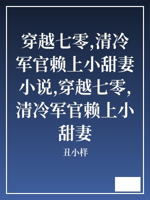 穿越七零,清冷军官赖上小甜妻小说,穿越七零,清冷军官赖上小甜妻 丑小样 TXT全文 全本连载