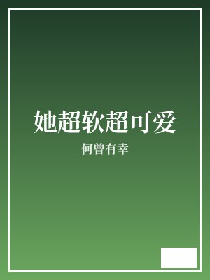 她超软超可爱 何曾有幸 TXT全文 全本完结