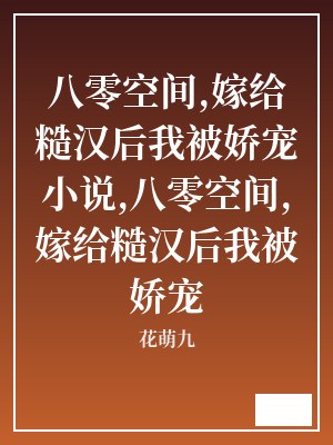八零空间,嫁给糙汉后我被娇宠小说,八零空间,嫁给糙汉后我被娇宠 花萌九 TXT全文 全本连载