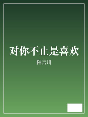 对你不止是喜欢 陌言川 TXT全文 全本完结