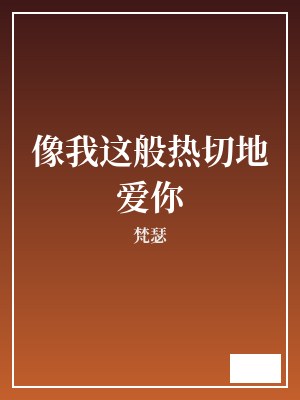 像我这般热切地爱你 梵瑟 TXT全文 全本完结