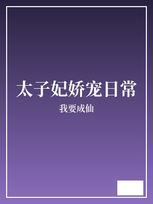 太子妃娇宠日常 我要成仙 TXT全文 全本完结