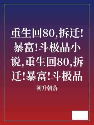 重生回80,拆迁!暴富!斗极品小说,重生回80,拆迁!暴富!斗极品 朝升朝落 TXT全文 全本连载