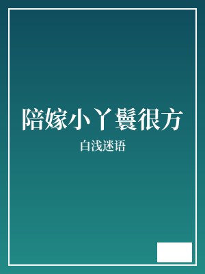 陪嫁小丫鬟很方 白浅迷语 TXT全文 全本完结