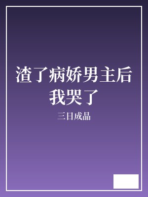 渣了病娇男主后我哭了 三日成晶 TXT全文 全本完结