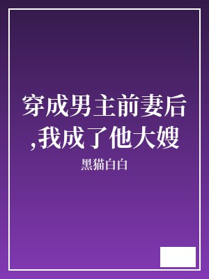 穿成男主前妻后,我成了他大嫂 黑猫白白 TXT全文 全本完结