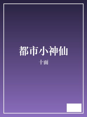 都市小神仙 十面 TXT全文 全本完结