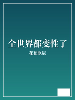 全世界都变性了 花花欧尼 TXT全文 全本完结