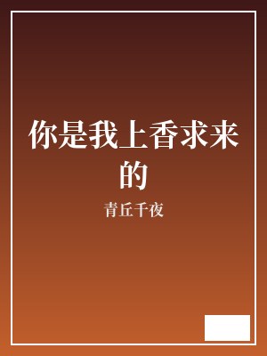 你是我上香求来的 青丘千夜 TXT全文 全本完结