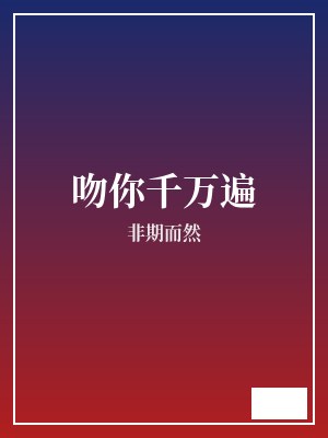 吻你千万遍 非期而然 TXT全文 全本完结