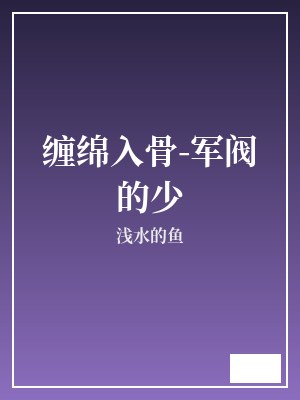 缠绵入骨-军阀的少 浅水的鱼 TXT全文 全本完结