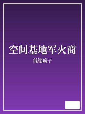 空间基地军火商 低端疯子 TXT全文 全本完结