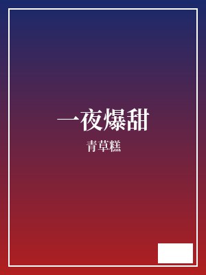 一夜爆甜 青草糕 TXT全文 全本完结
