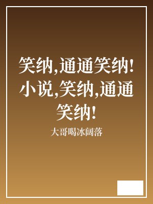 笑纳,通通笑纳!小说,笑纳,通通笑纳! 大哥喝冰阔落 TXT全文 全本连载