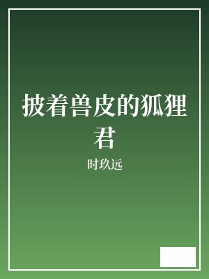 披着兽皮的狐狸君 时玖远 TXT全文 全本完结