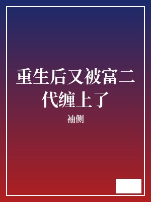 重生后又被富二代缠上了 袖侧 TXT全文 全本完结
