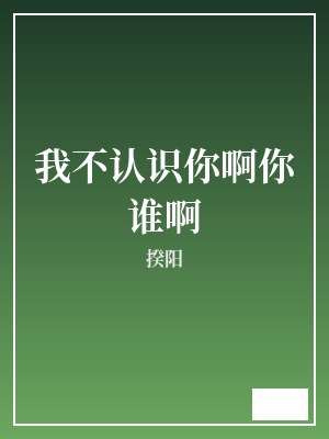 我不认识你啊你谁啊 揆阳 TXT全文 全本完结