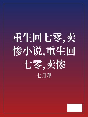 重生回七零,卖惨小说,重生回七零,卖惨 七月犁 TXT全文 全本连载
